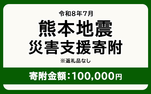 令和8年7月 熊本地方地震 災害支援寄附【災害応援寄附金】 (寄附金額：100,000円)【返礼品なし】※被災地のため、赤い羽根の共同募金会に当災害の支援金としてお預けします｜ 地震 災害 復興 支援 寄附 寄付