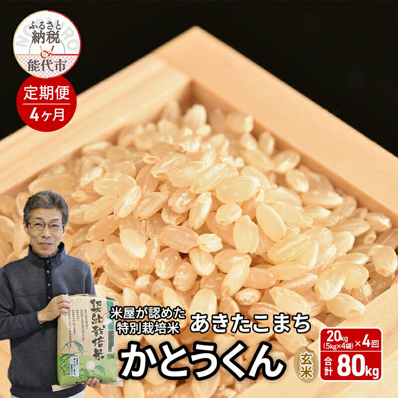 【ふるさと納税】あきたこまち 秋田県能代市産 《定期便4ヶ月》 20kg 5kg×4袋 ×4回 合計80kg 特別栽培米 秋田県産 玄米 米屋が認めたお米 かとうくん 令和7年産 産地直送 ご贈答品 自宅用　お届け：2025年12月中旬頃より順次出荷予定