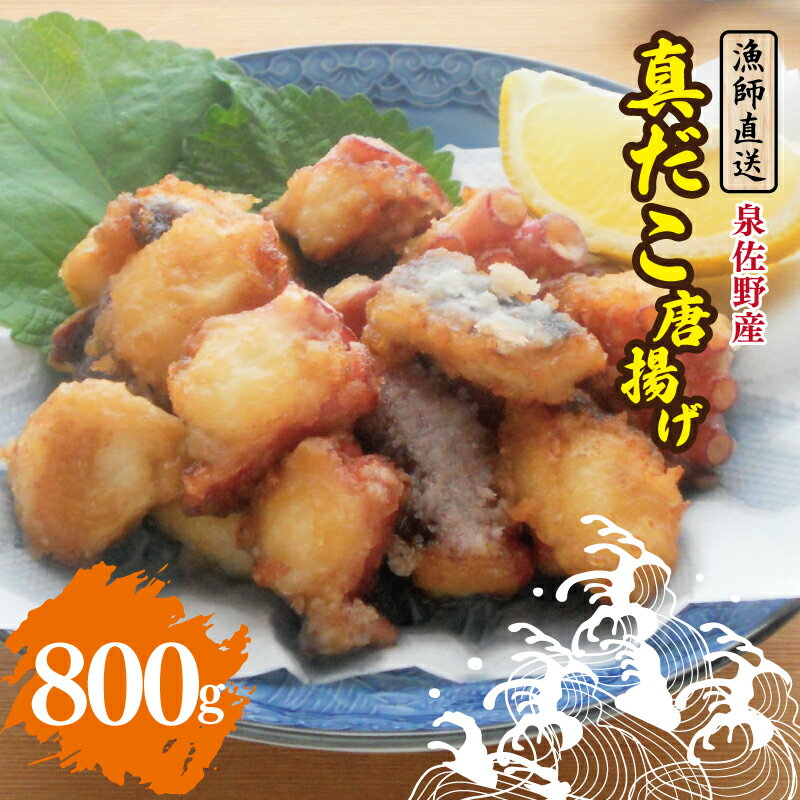 【ふるさと納税】漁師直送 泉佐野産 真だこ 唐揚げ 800g タコ タコの唐揚げ 鮮度抜群 簡単調理 揚げるだけ ぷりっと旨い サクサク衣 ジューシー食感 小分け パック お惣菜 おかず おつまみ おやつ 冷凍 海鮮 魚介類 国産 お取り寄せ 大阪府 泉佐野市 送料無料