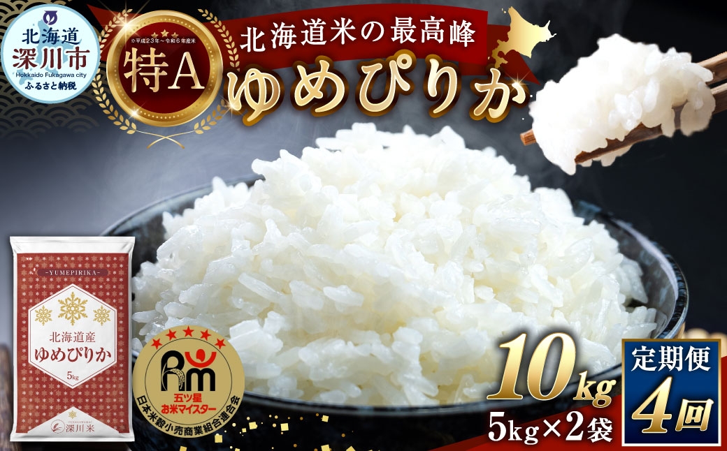 
                  【 4回定期便 】 北海道産 ゆめぴりか 約10kg （ 約5kg × 2袋 ） 五つ星お米マイスター監修★ お米 米 こめ コメ 白米 白飯 飯 ご飯 おにぎり ブランド米 ブランド 和食 国産 深川市産 定期 定期配送 【 2026年10月上旬~2027年8月下旬頃迄発送予定 】
                