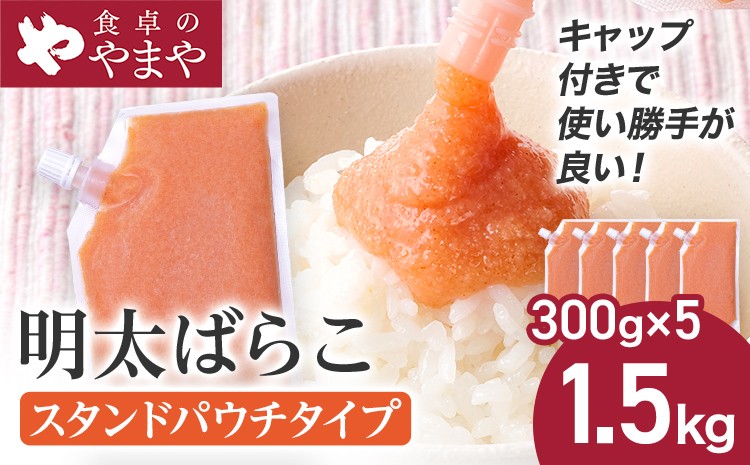 
                  明太子 食卓のやまや 明太ばらこ スタンドパウチタイプ 300g×5個 計1.5kg ばらこ バラコ めんたいこ 辛子明太子 九州 福岡 博多 お取り寄せ ご飯のお供 パスタソース 明太フランス 料理 時短 便利 大容量 キャップ付き スタンドパウチ
                