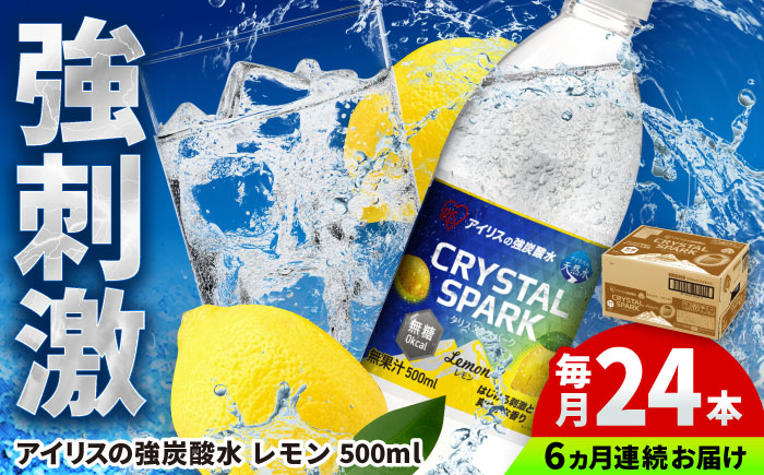 【全6回定期便】アイリスの強炭酸水！CRYSTAL SPARK（レモン）500ml×24本×6回 / 大容量 / 佐賀県 / アイリスオーヤマ株式会社 [41ACAA110]