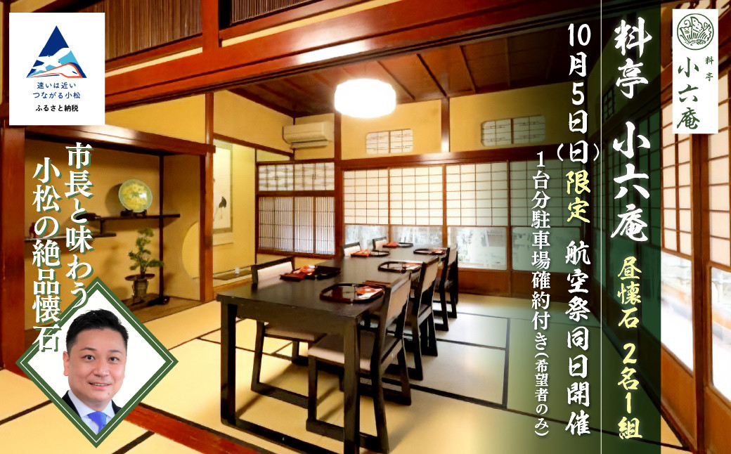 
            ≪料亭 小六庵≫昼懐石（2名1組） 航空祭同日開催 市長と味わう小松の絶品懐石 10月5日（日）限定 1台分駐車場確約付き（希望者のみ）
          