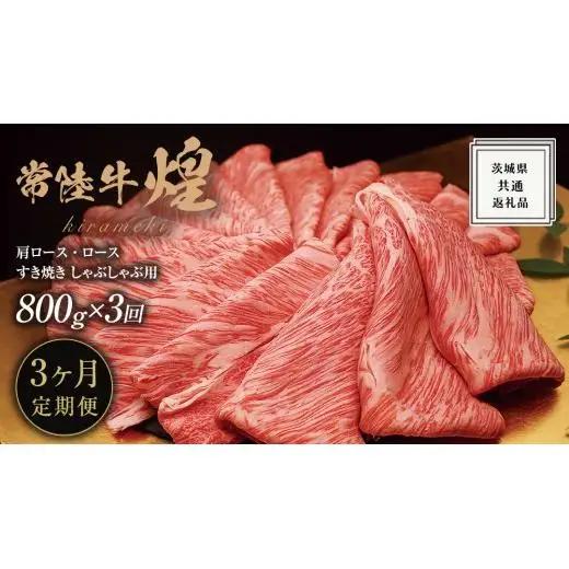 【 3ヶ月定期便 】【 常陸牛 】 煌 肩ロース ・ ロース すき焼き しゃぶしゃぶ用 800g ≪化粧箱 入り≫ ( 茨城県共通返礼品 )