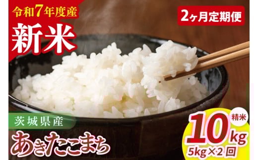 【先行予約】【2ヶ月定期便】令和7年産 茨城県産あきたこまち　精米　5kg【お米 米 ごはん 茨城県】（85-35）