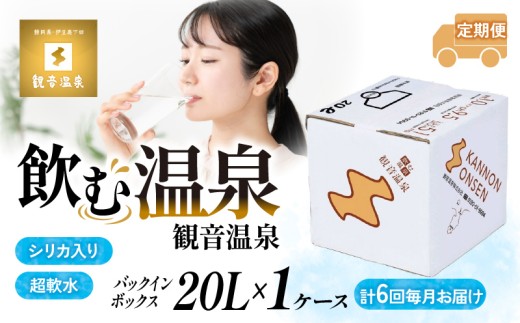 水 飲む温泉水 温泉水 20L 1箱 定期便 6回 毎月 バックインボックス 国産 飲料 水 シリカ ミネラルウォーター 飲料水 超軟水 長期保存水 防災 防災グッズ 備蓄 観音温泉 静岡県 下田市 伊豆