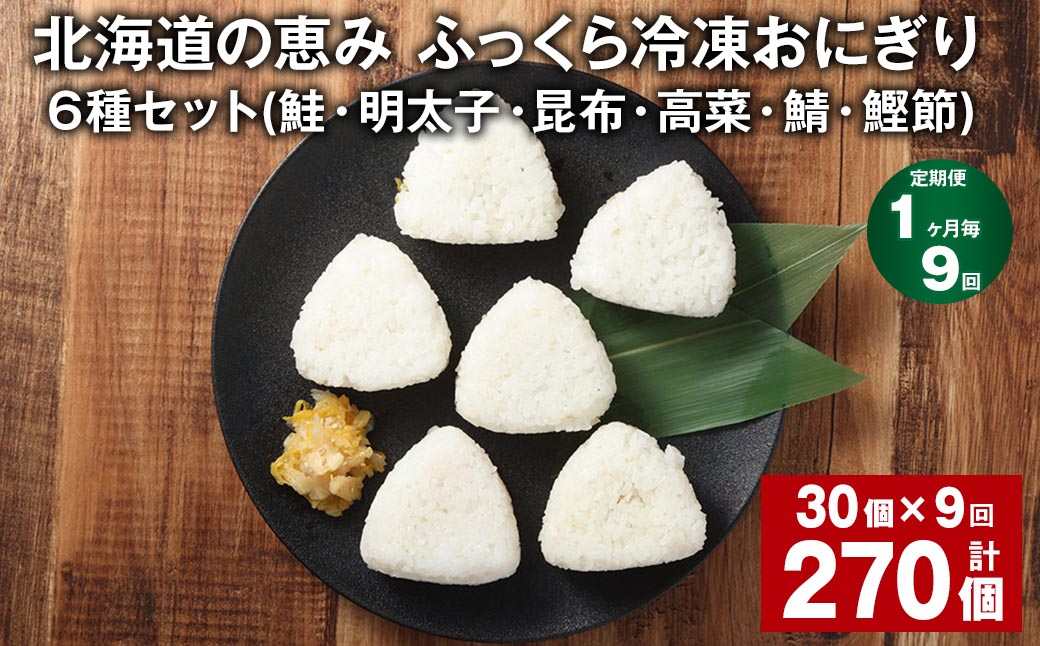 【1ヶ月毎9回定期便】 北海道の恵み ふっくら冷凍おにぎり（鮭・明太子・昆布・高菜・鯖・鰹節） 6種セット 計270個