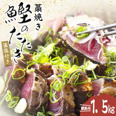 ふるさと納税 串本町 藁焼き カツオのたたき 訳あり 1.5kg (藻塩付き) 藁焼きで香ばしさUP!【nks106A】