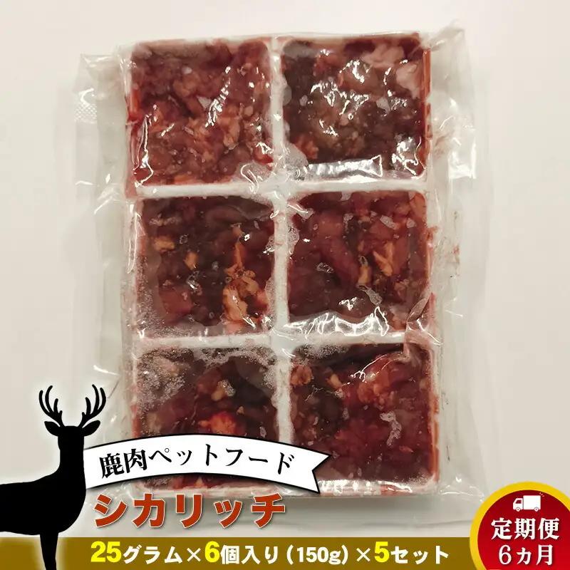 【定期便 6ヵ月】鹿肉ペットフード シカリッチ 　25グラム×6個入り（150g）×5セット　を6ヵ月連続でお届け【 ペットフード 神奈川県 小田原市 ペットフード】
