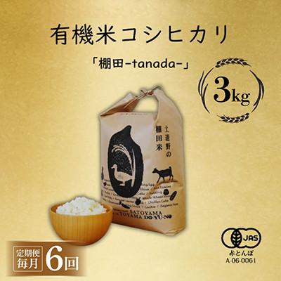 ふるさと納税 富山市 【毎月定期便】有機米コシヒカリ白米「棚田tanada」有機JAS認証米　3kgサイズ全6回
