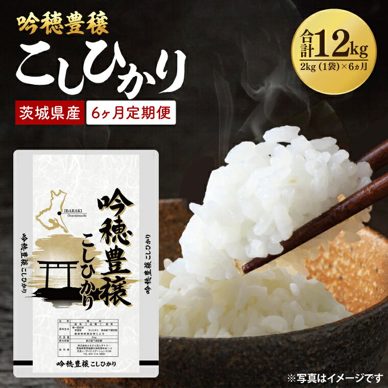 【ふるさと納税】【6ヵ月定期便】 ＜令和7年産＞ 吟穂豊穣こしひかり 2kg ×6ヵ月 精米 コシヒカリ こしひかり 米 ごはん コメ お米 白米 国産 茨城県産