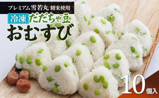 【冷凍】だだちゃ豆おむすび 10個 (プレミアム雪若丸精米使用） | おにぎり 冷凍 雪若丸 米 こめ コメ お米 食品 ご飯 だだちゃ豆 簡単 便利 お手軽 レンジ 山形県 鶴岡市