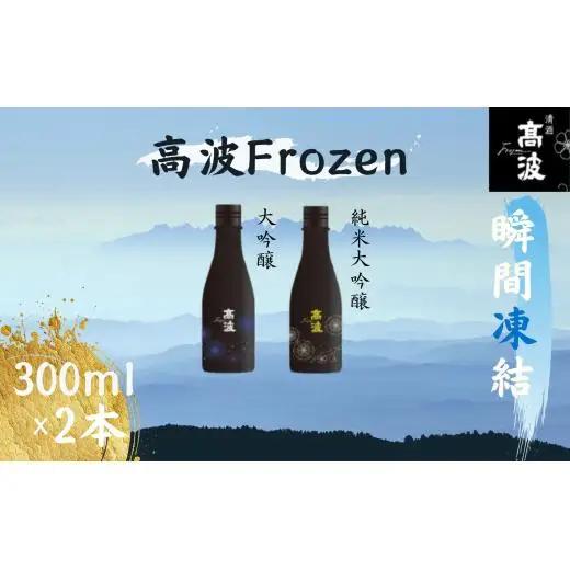 【高波Frozen】しぼりたて生酒を瞬間凍結。凍結酒飲み比べ 大吟醸酒＋純米大吟醸酒２種セット 300ml×2本 | 凍結酒 酒 日本酒 凍結 冷凍保存 アルコール 飲み比べ セット しぼりたて フレッシュ 長野県 塩尻市