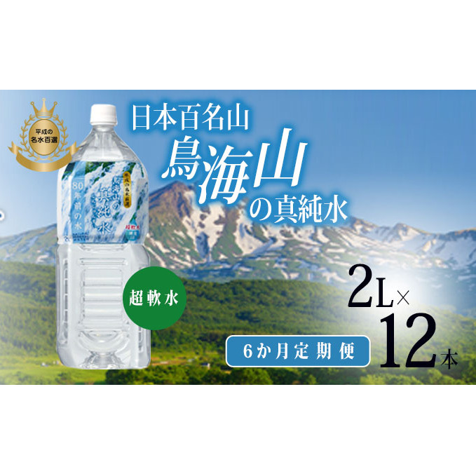 水 定期便 6ヶ月 日本百名山 鳥海山の真純水 2L × 12本 ミネラルウォーター 2リットル 2l 軟水 超軟水 産地直送 スキンケア 美容 健康 お水 天然水 ペットボトル 飲料 湧水 災害 防