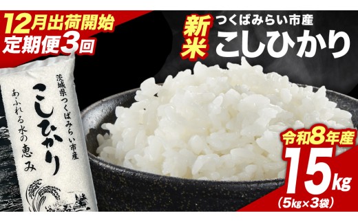 ＼ 令和8年産 新米 先行予約 ／【 3回 定期便（12～2月出荷）】 コシヒカリ 15kg （精米） 茨城県つくばみらい市産 こしひかり コシヒカリ 米 コメ こめ 単一米 限定 茨城県産 国産 美味しい お米 おこめ おコメ