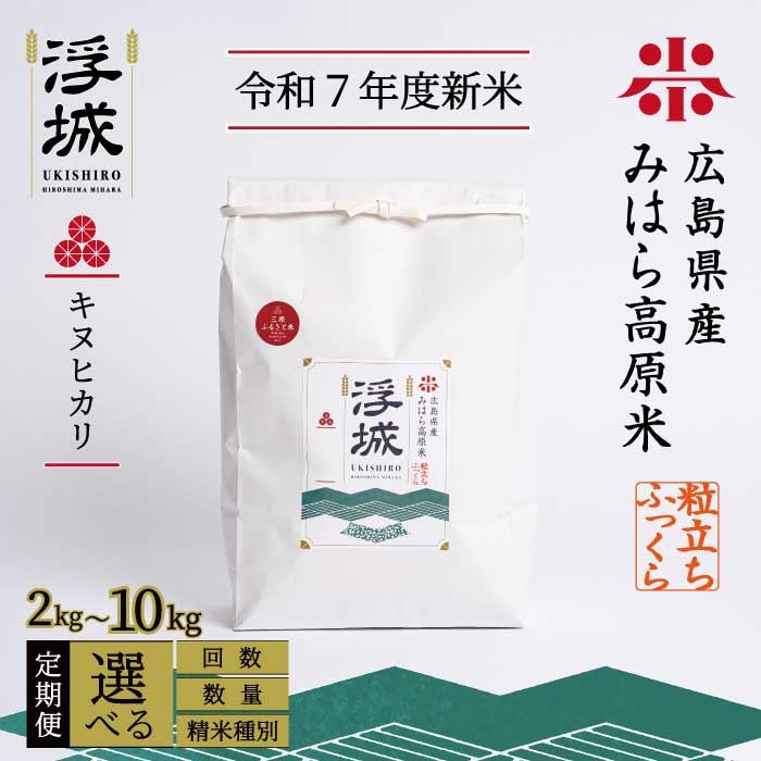 【ふるさと納税】《令和7年新米》【定期便】みはら高原米 浮城 ～ きぬひかり ～ 選べる精米種別・容量・回数 白米（精米）または玄米 2～10kg 3か月(3回)または6か月(6回) キヌヒカリ お米 米 白米 ごはん ご飯 広島県 三原市 220017-r