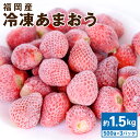 福岡産 冷凍あまおう 合計約1.5kg 約500g×3パック 苺 いちご イチゴ あまおう 冷凍 デザート スイーツ フルーツ 果物 小分け 送料無料