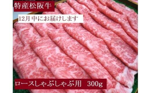 【12月中発送・お届け希望日ご指定可】特産松阪牛　ロースしゃぶしゃぶ用　300ｇ 年内配送 着日指定可能 日時指定可能 サーロイン リブロース 極上の柔らかさ 化粧箱入り 松阪牛 松坂牛 松阪肉 高級 ブランド牛 フィレ へレ ヒレ ミニヨン 脂 少ない レア 焼肉 ビフテキ 自宅用 ギフト Ａ4 Ａ5 特産 お歳暮 お中元 和牛 国産 NTY-2612