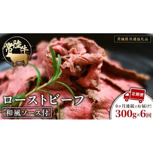 【6ケ月定期便】 常陸牛 ローストビーフ 約300g 和風ソース付【茨城県共通返礼品】