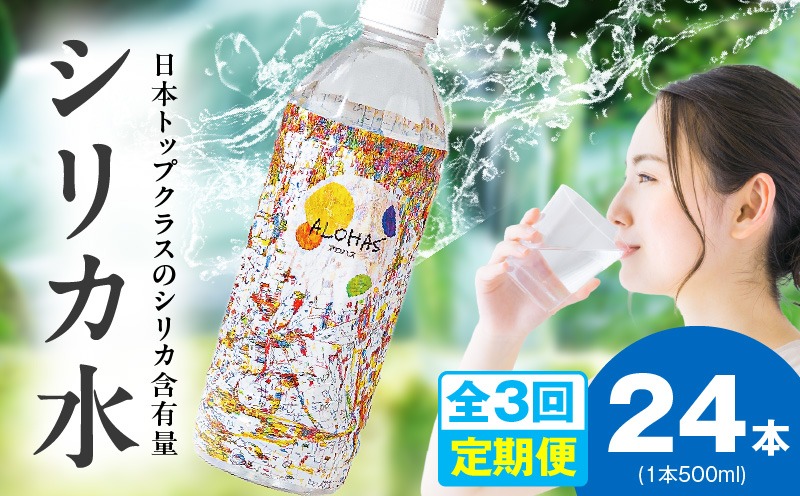 099Z357 【定期便】シリカ水 500ml 24本×全3回【ALOHAS 国産 天然水 ミネラルウォーター 高濃度シリカ 飲料水 防災 備蓄 ペットボトル 毎月配送コース】