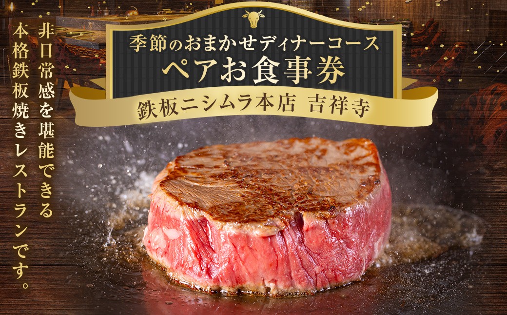 
                  鉄板ニシムラ本店 吉祥寺 季節のおまかせディナーコース（ペア） 食事券 食事チケット 券 チケット ディナー券 ディナーチケット ディナー コース料理 鉄板焼 ペア 東京都 武蔵野市
                