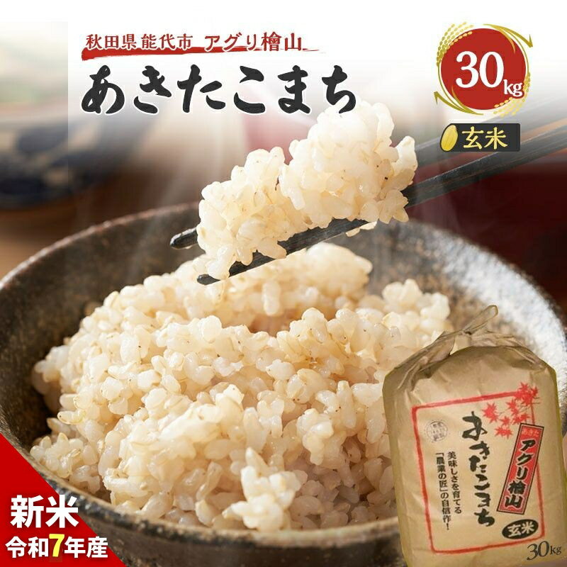 【ふるさと納税】【新米先行予約】玄米 令和7年 秋田県産 あきたこまち 30kg 新米 米 お米 おこめ こめ コメ 令和7年産 ブランド米 ご飯 秋田 秋田県 能代市　お届け：10月上旬頃から順次出荷予定