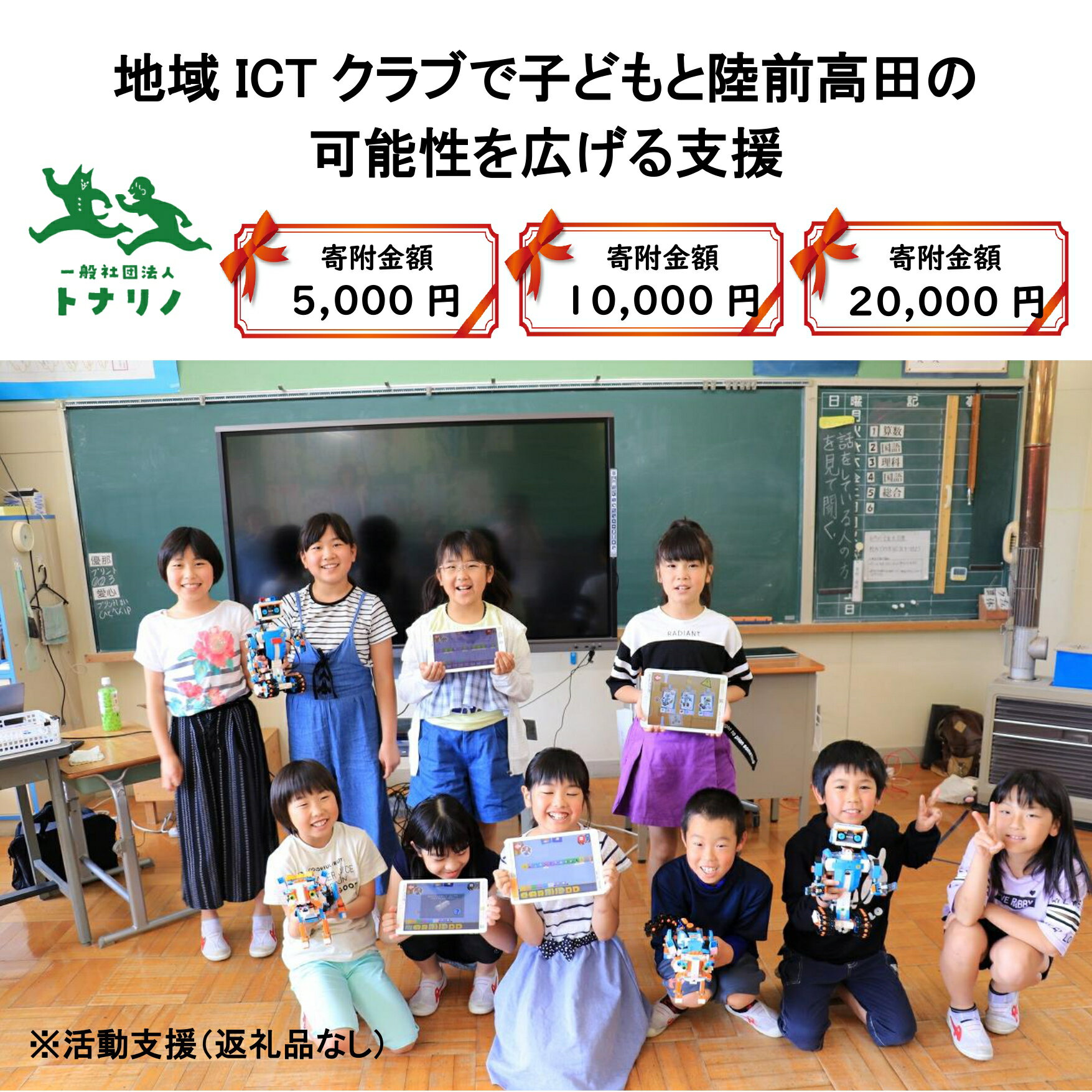 【ふるさと納税】子どもたちの成長支援 地域ICTクラブで子どもと陸前高田の可能性を広げる支援 〈※返礼品なし・活動報告書を送付いたします〉思いやり型返礼品 寄付額5,000円〜20,000円 【 地域 こども 支援 応援 思いやり 岩手 陸前高田 トナリノ 】