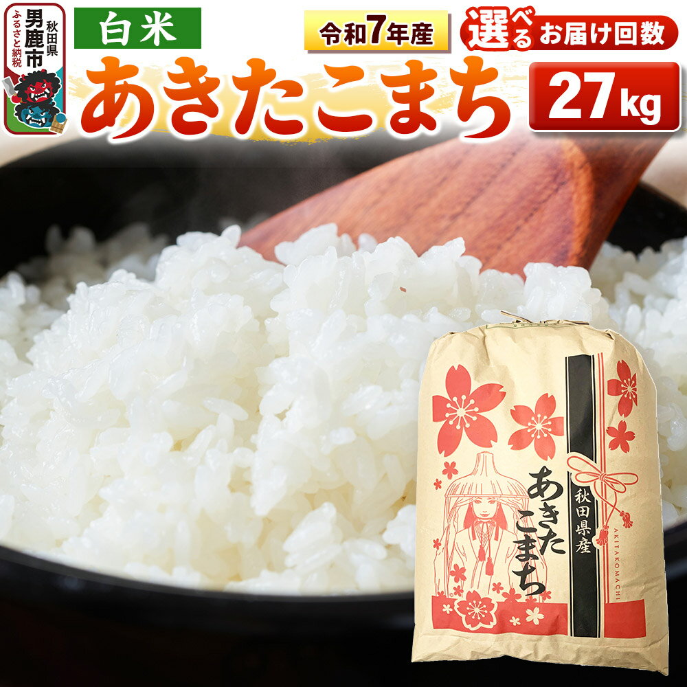 【ふるさと納税】《令和7年産》【白米】秋田県産 あきたこまち 27kg 秋田県 男鹿市 こまちライン【選べるお届け回数】