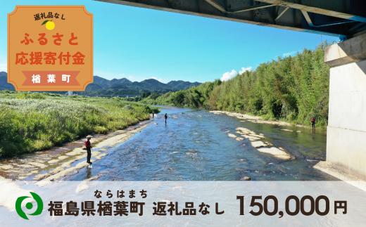 【返礼品なしの寄附】福島県楢葉町 150,000円 ［福島県 福島 楢葉町 寄附 おうえん 応援 しえん 支援 応援寄付金 寄付のみ 返礼品なし 返礼品なしの寄付 150,000円］