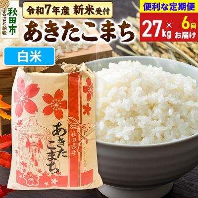 ふるさと納税 秋田市 先行受付《定期便6ヶ月》あきたこまち27kg 白米|15_kml-112706hs