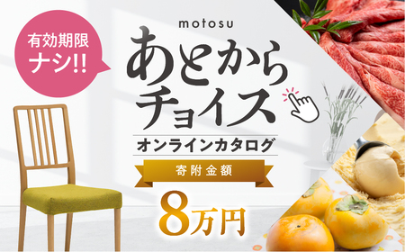 あとからチョイス 8万円  本巣市返礼品カタログ あとから選べる 肉 牛肉 豚肉 ステーキ すき焼き 焼肉 しゃぶしゃぶ うなぎ 家具 椅子 チェア デスク 机 人気 おすすめ 野菜 カリモク 米 白米 コシヒカリ 柿 いちご いちじく 苺 梨 果物 フルーツ はちみつ 餃子 切り落とし 定期便 珈琲 高級 豪華 オンライン カタログ　