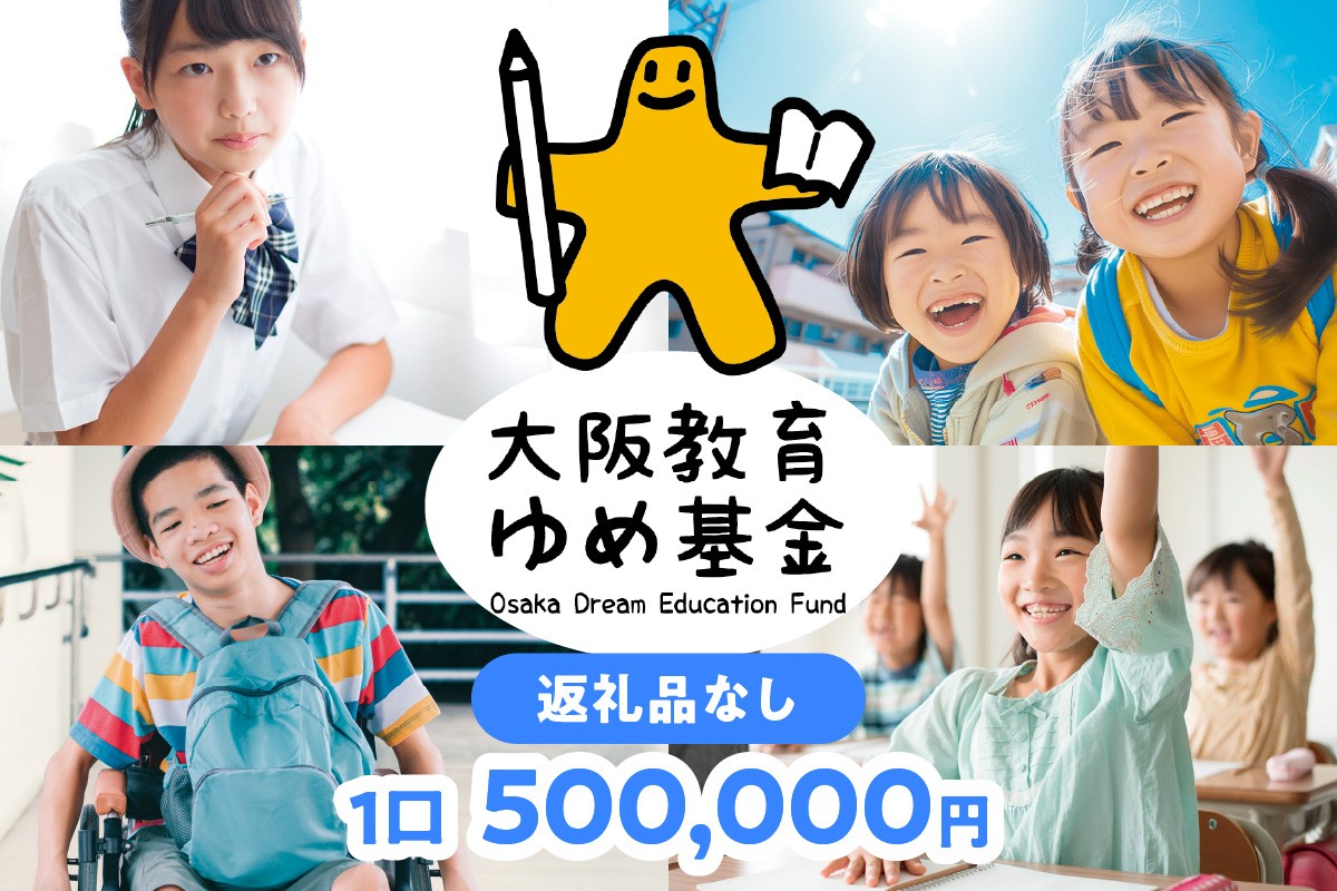 
            【返礼品なし】大阪教育ゆめ基金<500,000円> 子ども 教育 高校 大阪
          
