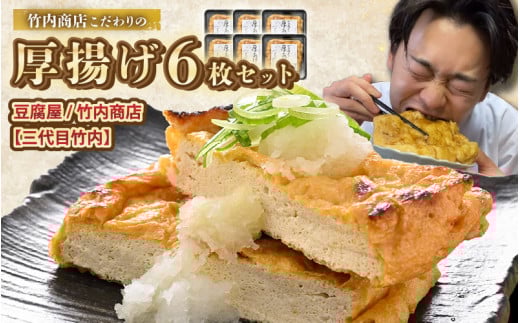 老舗豆腐屋 / 竹内商店【三代目竹内】 こだわりの厚揚げ6枚セット 3段手揚げ法が決め手！ 【通常発送】【お揚げ 油あげ 手作り 遺伝子組み換えでない 大豆 肉厚 おかず 人気 惣菜 あぶら揚げ 厚揚げ 贈答 ギフト お礼 贈り物】 [A-21106]