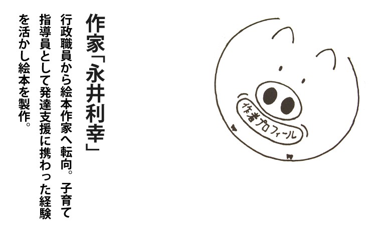 【永井利幸】行政職員から絵本作家へ転向。子育て指導員として発達支援に携わった経験を活かし、絵本を製作。