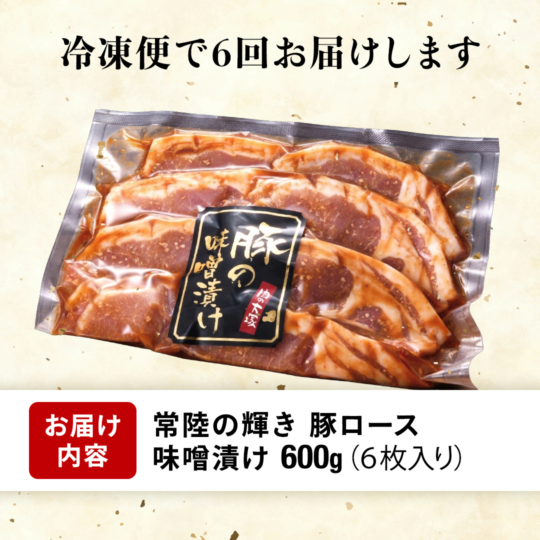 【 6カ月 定期便 】茨城県 銘柄豚 「 常陸の輝き 」豚ロース 味噌漬け 6枚入 （ 100g × 6枚 ）豚肉 ブランド豚 茨城県 銘柄豚 味噌 冷凍 人気 定期便 生活 定期 応援 6回 6ヶ月