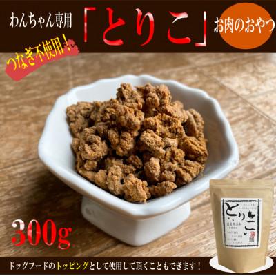 ふるさと納税 泉佐野市 国産無添加お肉のおやつ/トッピング「とりこ」 300g 099H3593