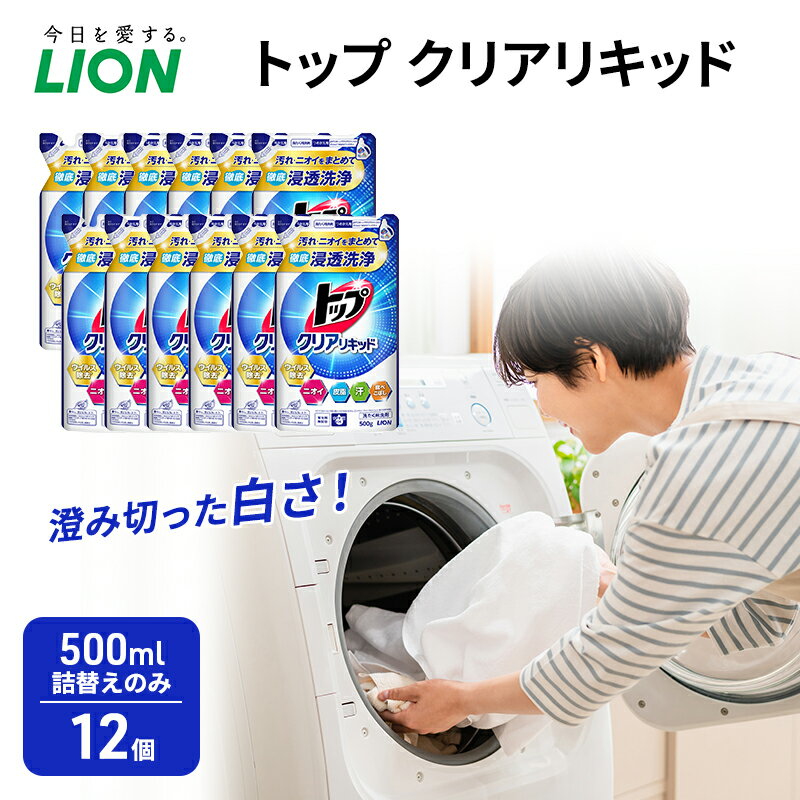 【ふるさと納税】≪期間限定 レビューCP≫トップ クリアリキッド 500ml　詰替えのみ 12個 ライオン 洗濯 洗濯用洗剤 洗浄 ウイルス除去 液体 詰め替え セット 日用品　お届け：2025年9月15日～10月30日まで