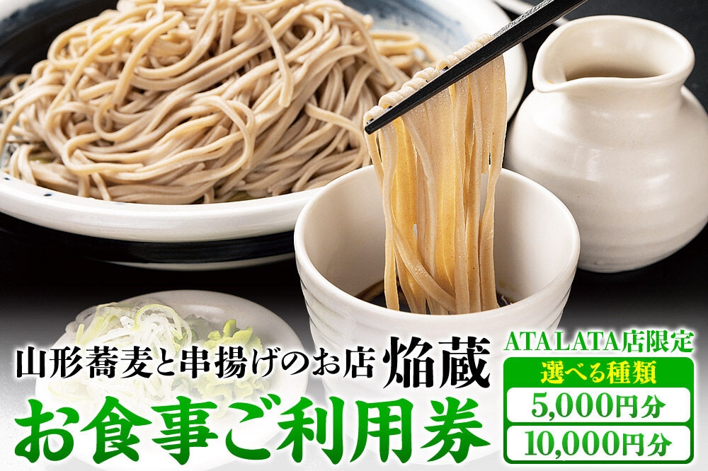 
                  お食事ご利用券 山形蕎麦と串揚げのお店 焔蔵 ATALATA店限定 【選べる種類 5,000円分／10,000円分】 [宮城県名取市 おいしいお蕎麦 ディナー ランチ]
                