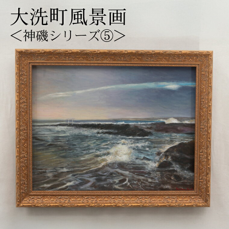 【ふるさと納税】大洗町風景画＜神磯シリーズ 5＞ 原田正有氏作 絵画 油彩画 油絵 1点物 額縁付き 風景画 インテリア 美術品 アート 茨城県 大洗町