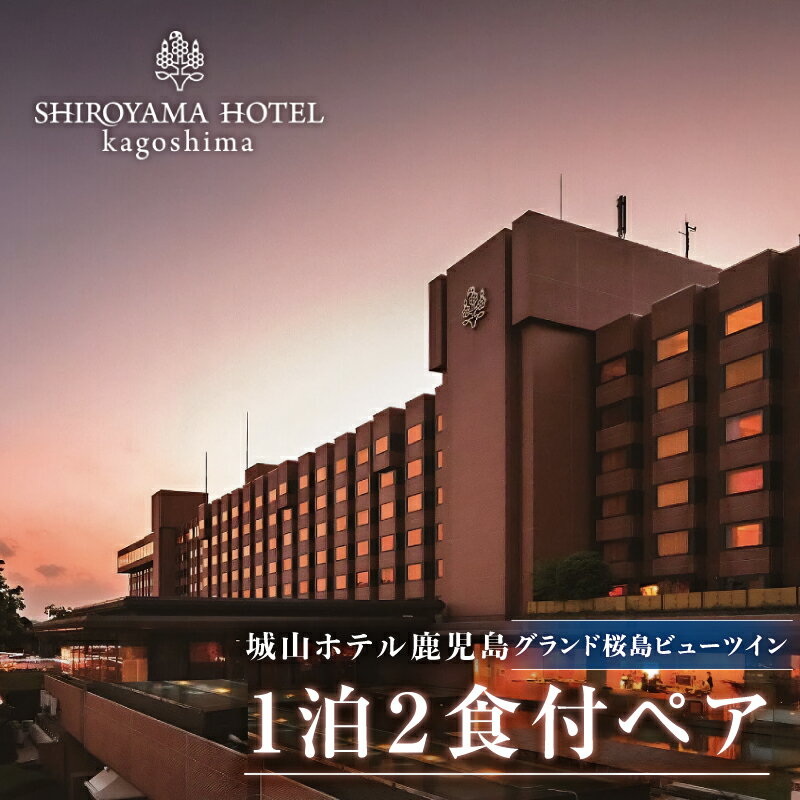 【ふるさと納税】SHIROYAMA HOTEL kagoshima（城山ホテル鹿児島）グランド 桜島 ビュー ツイン 1泊2食付 ペア 宿泊 城山 観光 ホテル 鹿児島 チケット ペア 2人 2名 朝食 モーニング 夕食 ディナー 食事 露天風呂 温泉 絶景 旅行 お祝い ギフト プレゼント 贈り物 送料無料