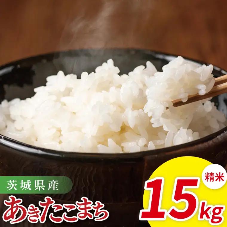 米 あきたこまち 精米 15kg 令和7年産 茨城県産 お米 こめ コメ ごはん 白米 アキタコマチ 茨城県産米 単一米 単一原料米 安心 安全 送料無料 国産 人気 数量限定 高評価（85-199）