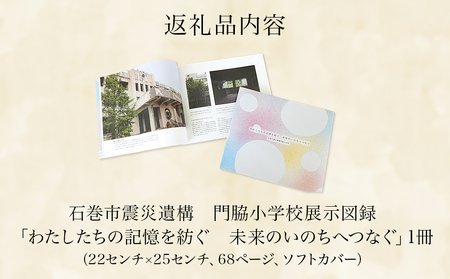 石巻市震災遺構門脇小学校展示図録 「わたしたちの記憶を紡ぐ　未来のいのちへつなぐ」