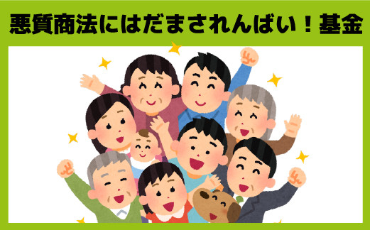 
悪質商法にはだまされんばい基金～地域の安全安心な消費生活の環境づくり～消費者トラブルについて、身近に相談できる人を増やしたい～【10000】
