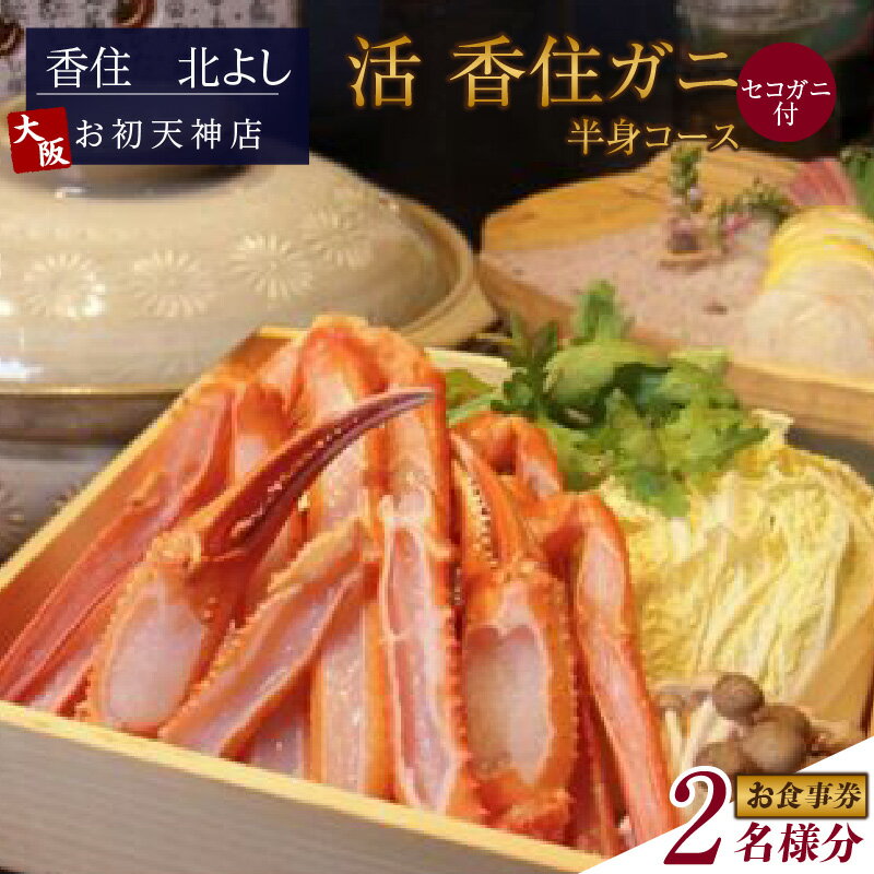 【ふるさと納税】香住 北よし お初天神店 お食事券 【2名様分】【活香住ガニ半身コース（背子ガニ(香箱ガニ)付き）】 香住ガニ 蟹 かに チケット 食事 コース料理 大阪 秋・冬料理 送料無料
