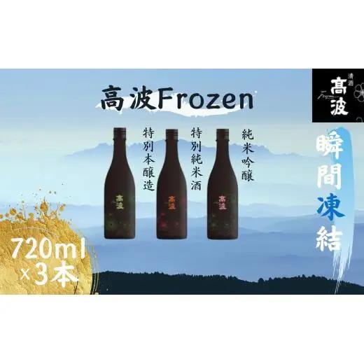 【高波Frozen】しぼりたて生酒を瞬間凍結。凍結酒飲み比べ　特別本醸造+特別純米酒+純米吟醸酒 3種セット (720ml×3本) | 凍結酒 酒 日本酒 凍結 冷凍保存 アルコール 飲み比べ セット しぼりたて フレッシュ 長野県 塩尻市
