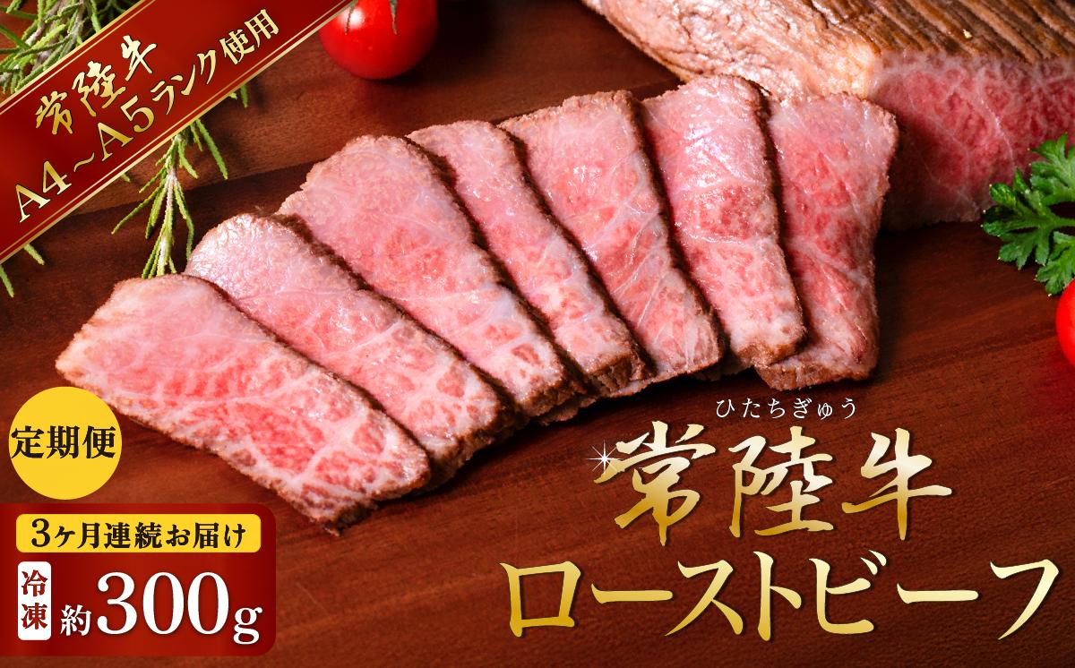 【3ヶ月連続お届け】常陸牛ローストビーフ300g【A4～A5ランク】【 定期便 牛 ブランド牛 牛肉 低温調理 クリスマス パーティ 黒毛和牛 和牛 ブランド牛 贅沢 ソース モモ肉 】