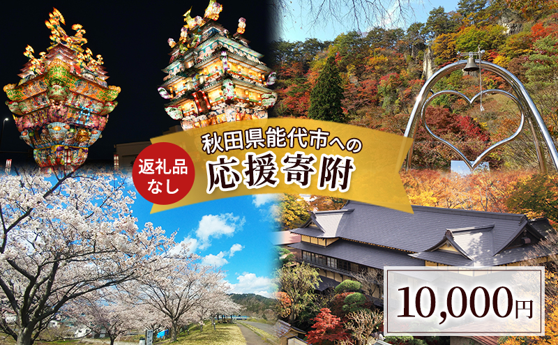 【返礼品なし】秋田県能代市への寄付 応援 支援 寄附のみ 10,000円【能代市ふるさと納税】