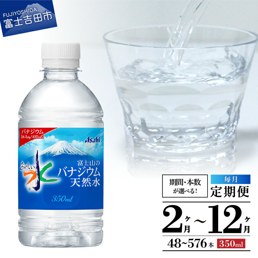 【ふるさと納税】 定期便 水 バナジウム 天然水 350ml 軟水 バナジウム天然水 おいしい水 防災グッズ ミネラルウォーター 選べる期間 選べる本数 48本～576本 ペットボトル 富士山 アサヒ 飲料 飲料水 防災 備蓄 保存 ストック 便利 山梨 富士吉田