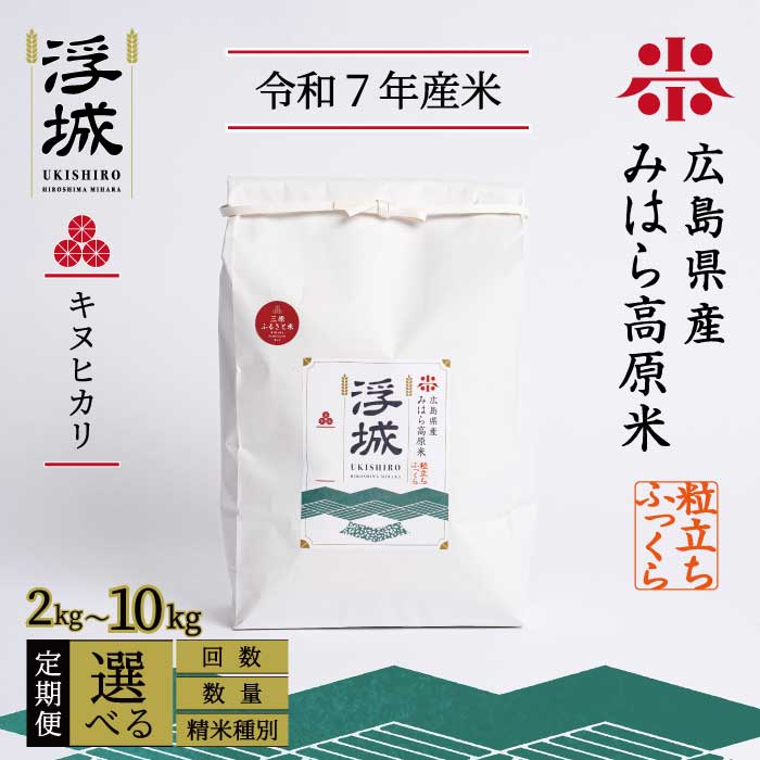 【ふるさと納税】《令和7年》【定期便】みはら高原米 浮城 ～ きぬひかり ～ 選べる精米種別・容量・回数 白米（精米）または玄米 2～10kg 3か月(3回)または6か月(6回) キヌヒカリ お米 米 白米 ごはん ご飯 広島県 三原市 220017-r