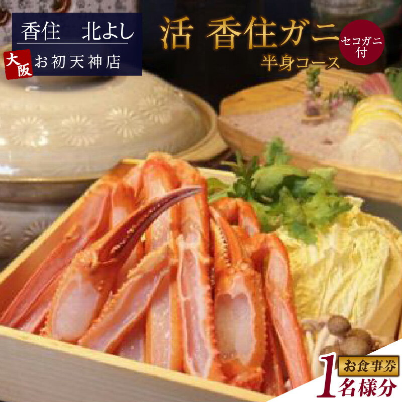 【ふるさと納税】香住 北よし お初天神店 お食事券 【1名様分】【活香住ガニ半身コース（背子ガニ(香箱ガニ)付き）】 香住ガニ 蟹 かに チケット 食事 コース料理 大阪 秋・冬料理 送料無料